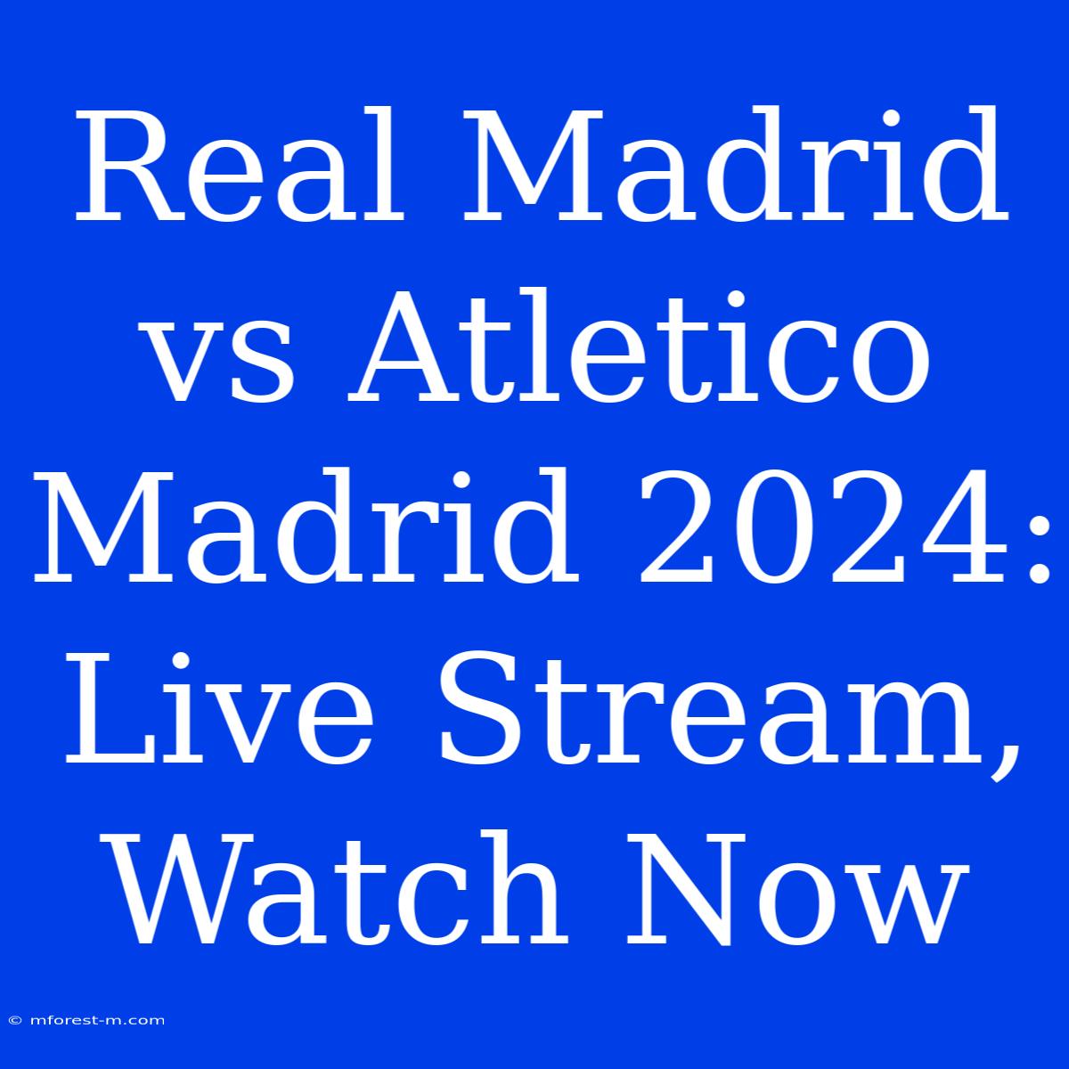 Real Madrid Vs Atletico Madrid 2024: Live Stream, Watch Now