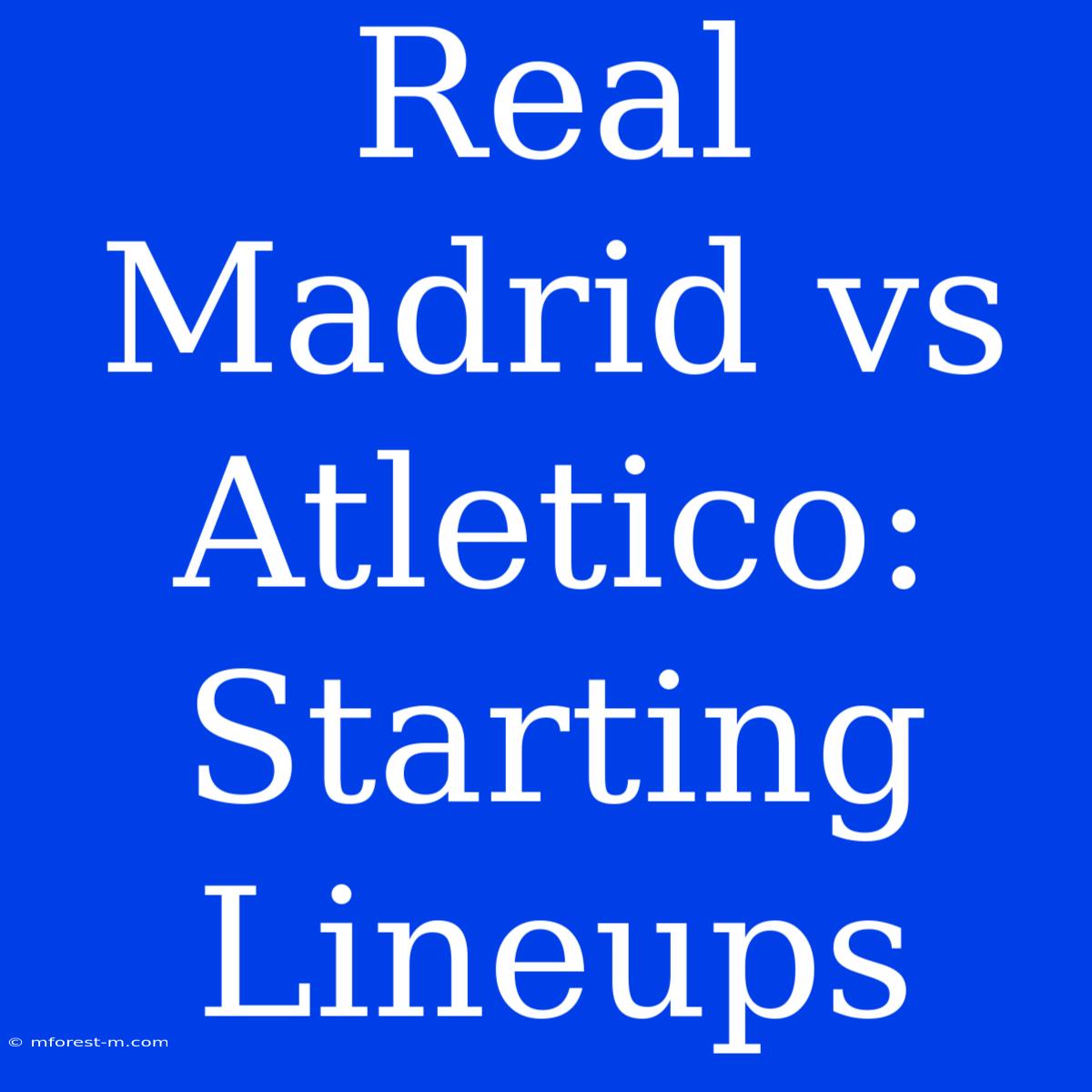 Real Madrid Vs Atletico: Starting Lineups