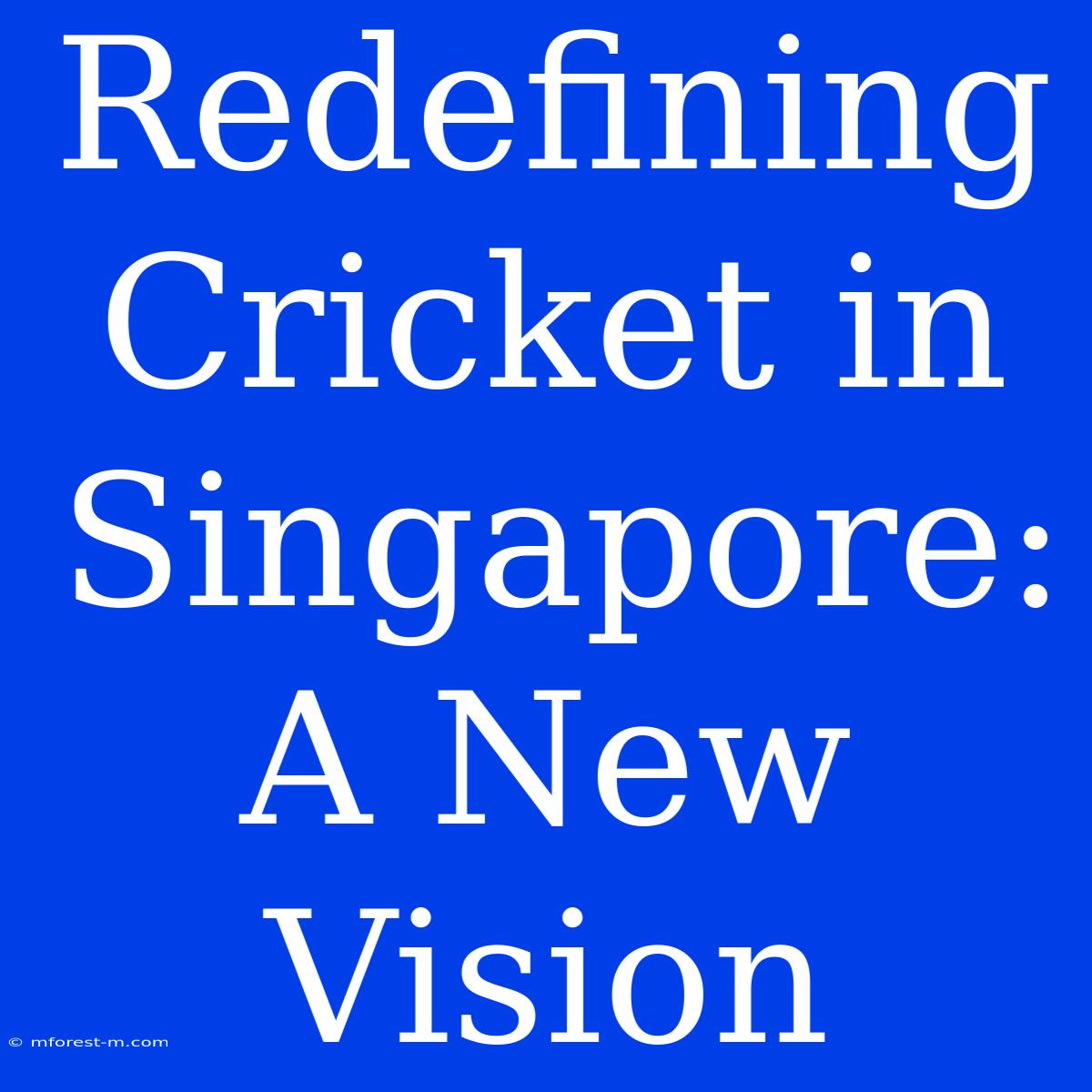 Redefining Cricket In Singapore: A New Vision