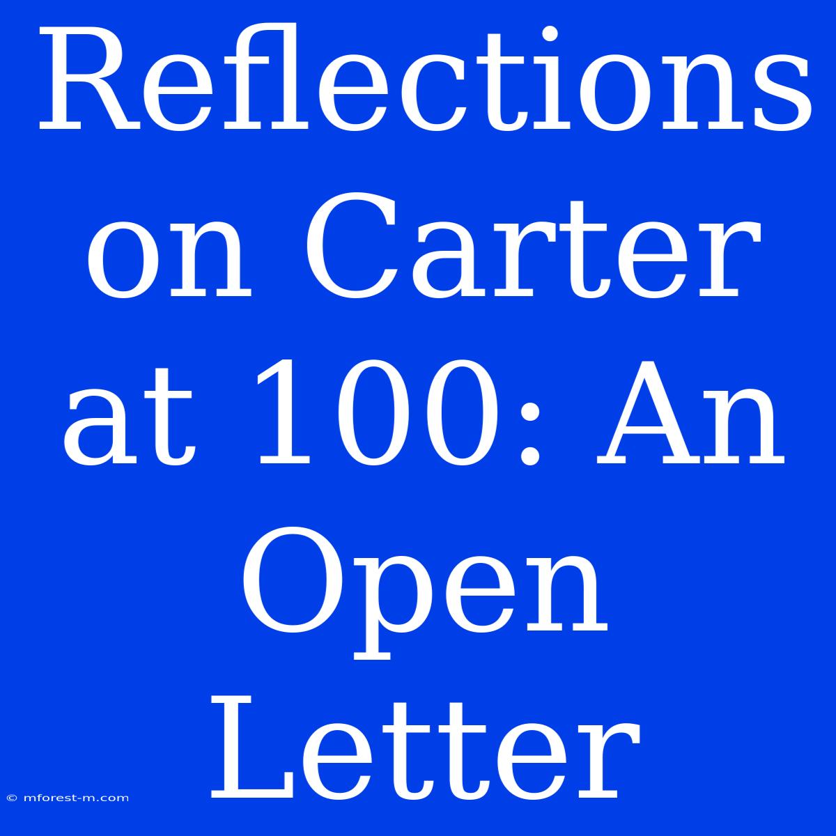 Reflections On Carter At 100: An Open Letter