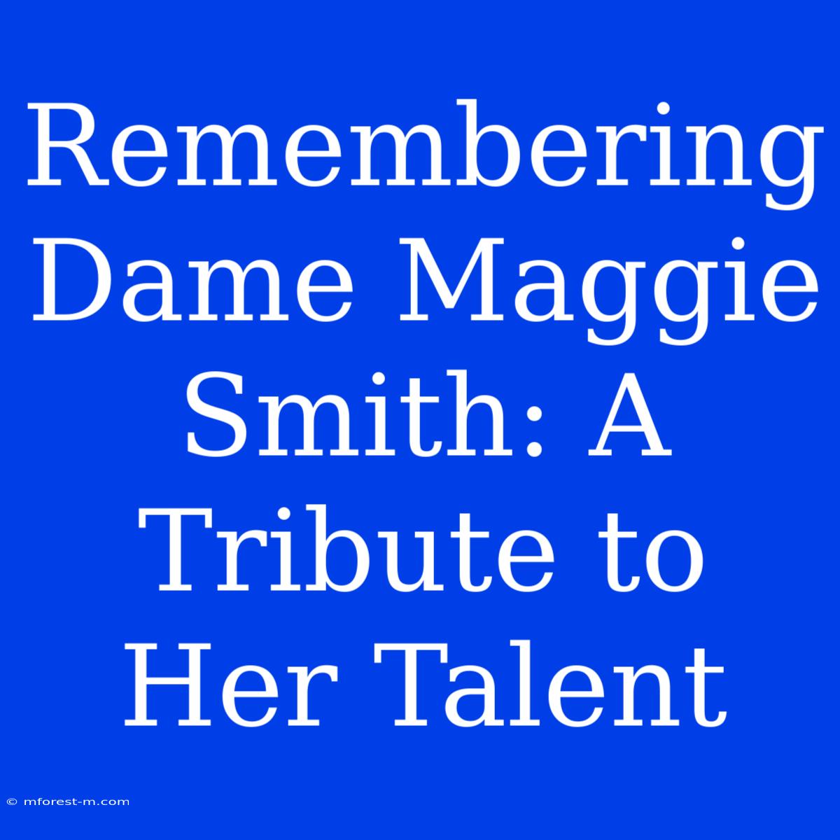 Remembering Dame Maggie Smith: A Tribute To Her Talent