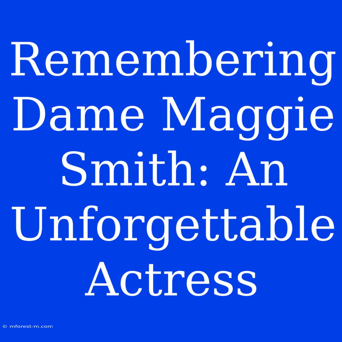 Remembering Dame Maggie Smith: An Unforgettable Actress