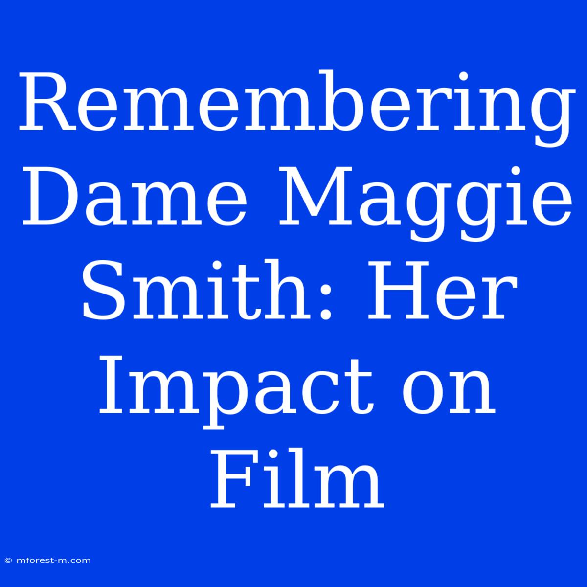 Remembering Dame Maggie Smith: Her Impact On Film