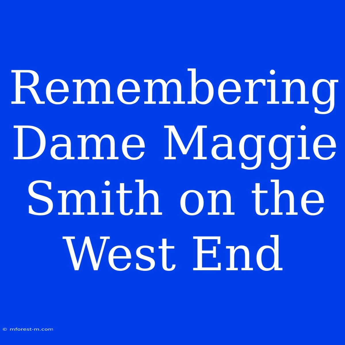 Remembering Dame Maggie Smith On The West End