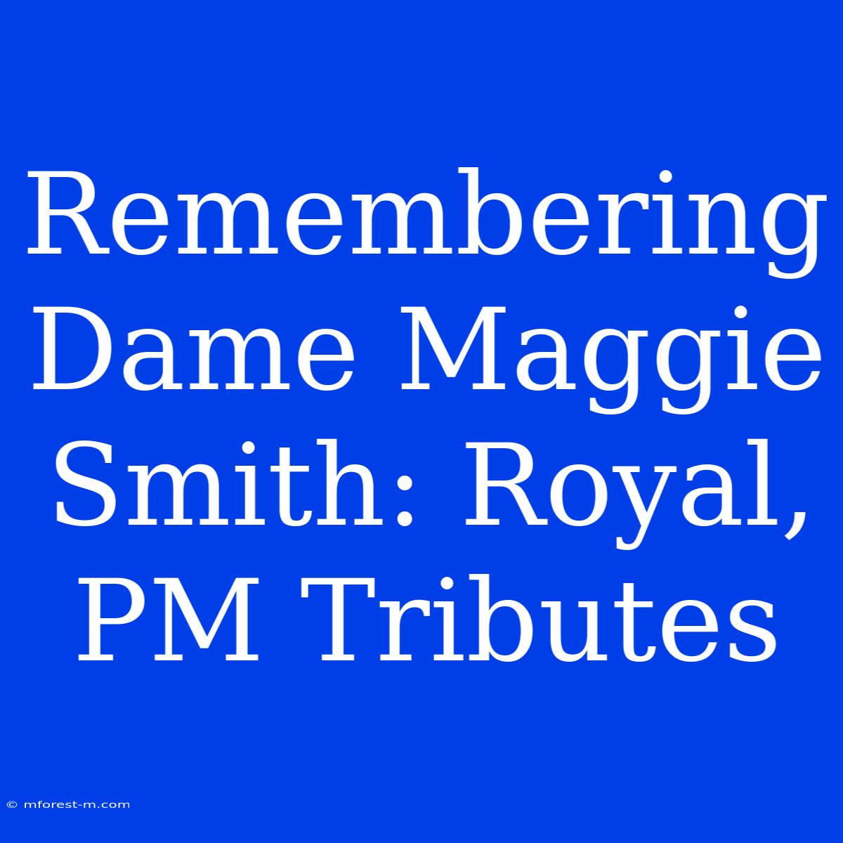 Remembering Dame Maggie Smith: Royal, PM Tributes