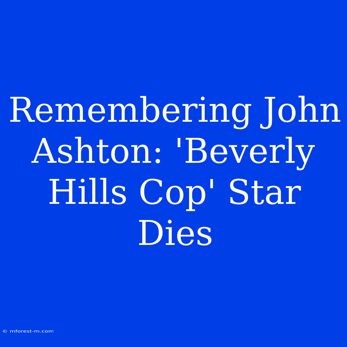 Remembering John Ashton: 'Beverly Hills Cop' Star Dies 