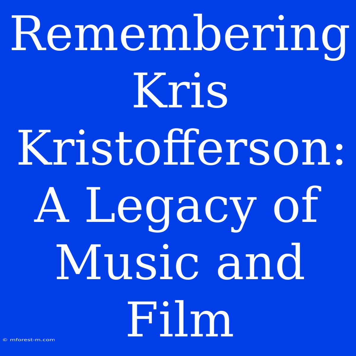 Remembering Kris Kristofferson: A Legacy Of Music And Film