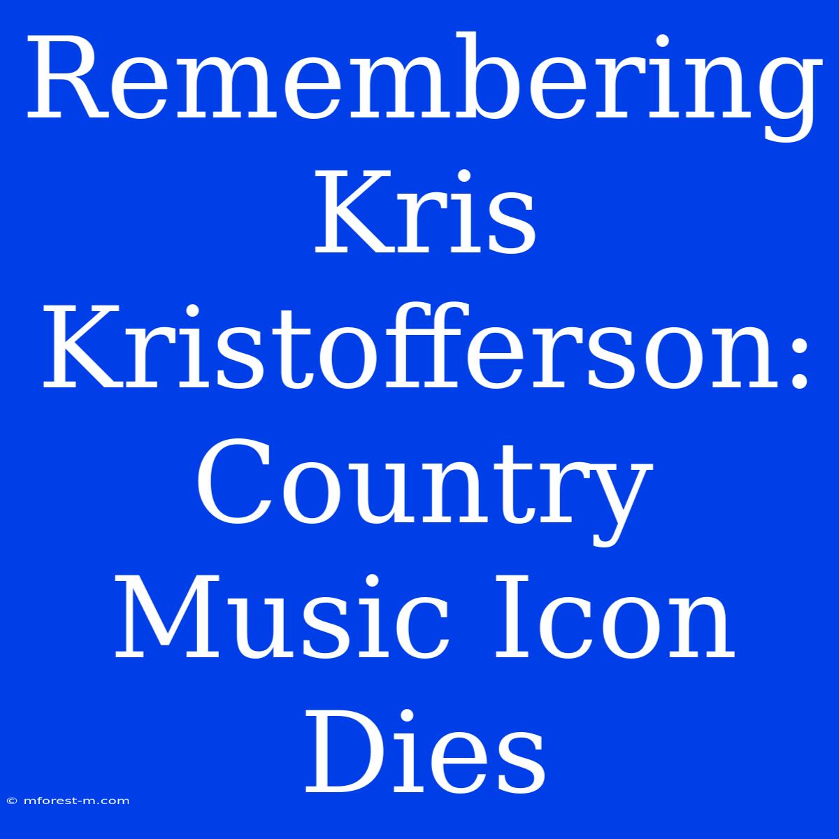 Remembering Kris Kristofferson: Country Music Icon Dies 