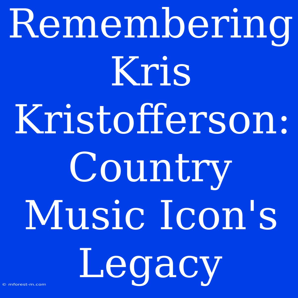 Remembering Kris Kristofferson: Country Music Icon's Legacy 