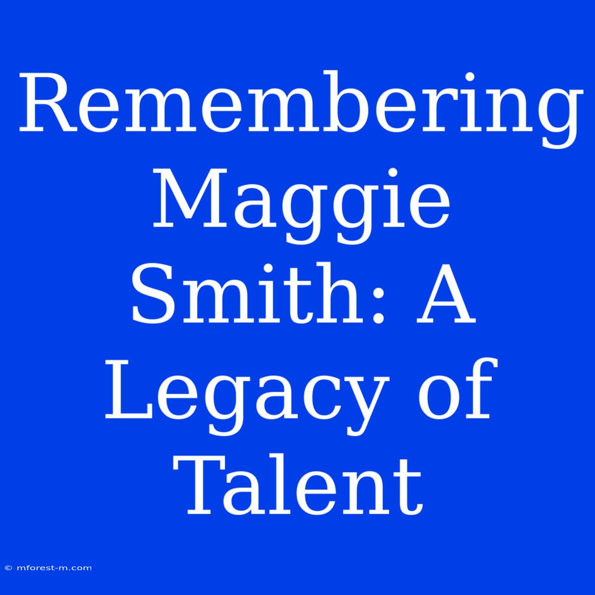 Remembering Maggie Smith: A Legacy Of Talent