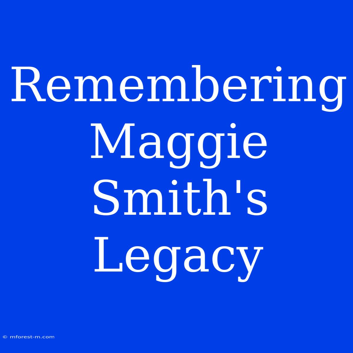 Remembering Maggie Smith's Legacy 