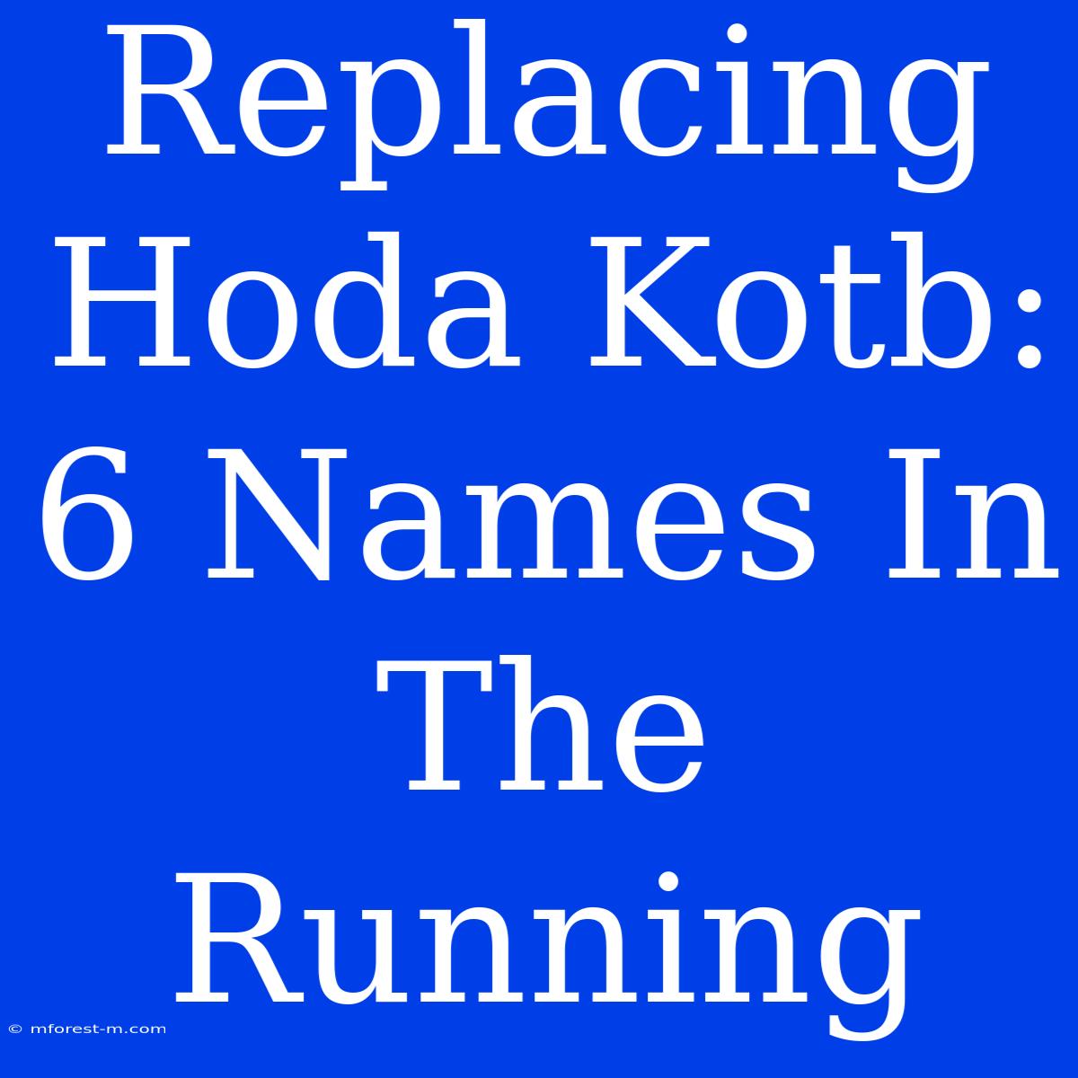 Replacing Hoda Kotb: 6 Names In The Running