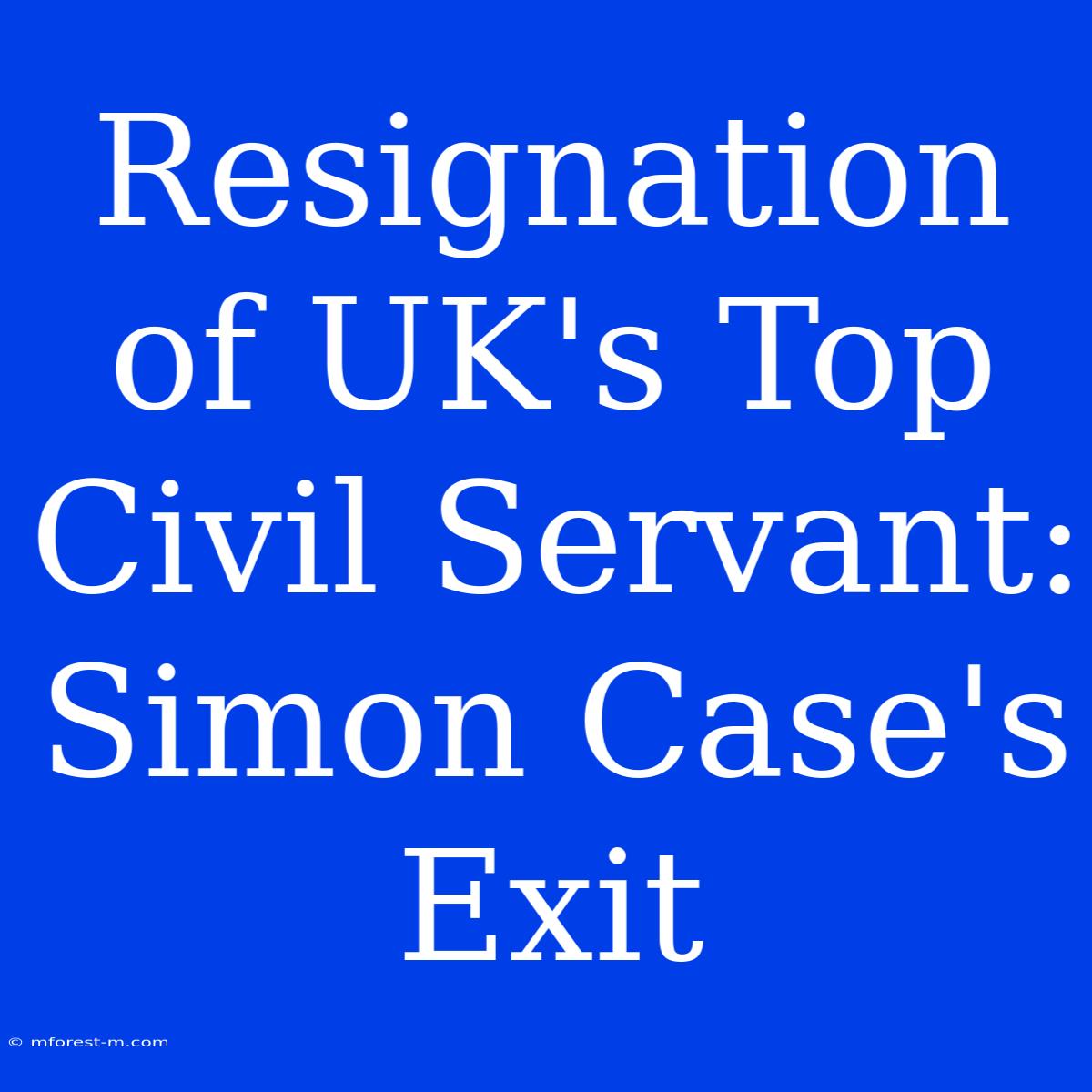 Resignation Of UK's Top Civil Servant: Simon Case's Exit