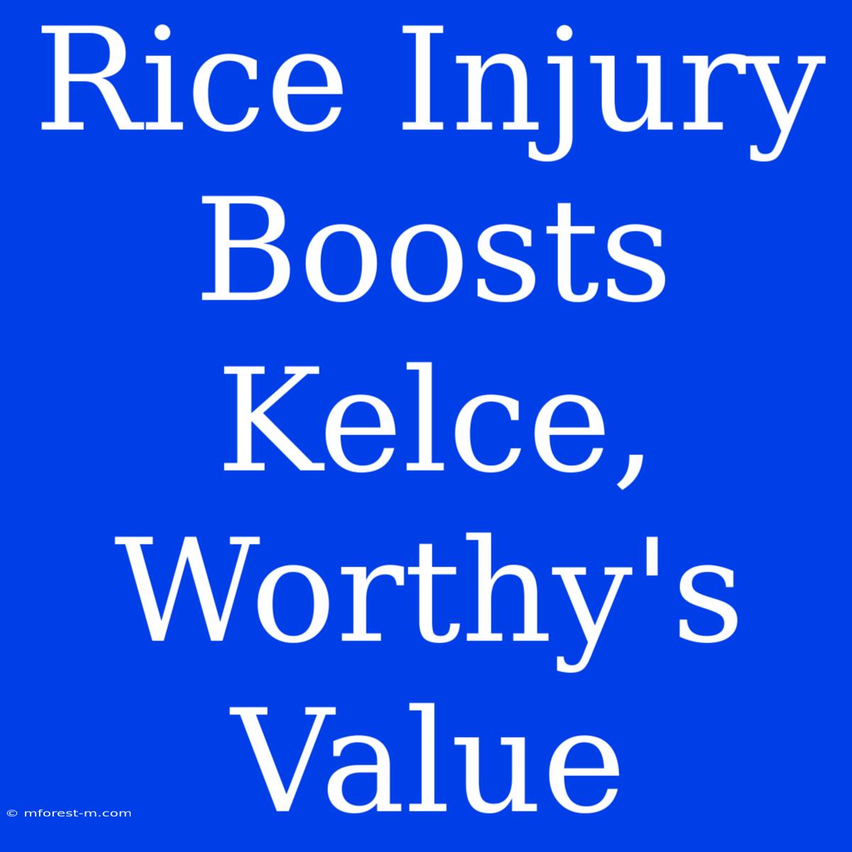 Rice Injury Boosts Kelce, Worthy's Value