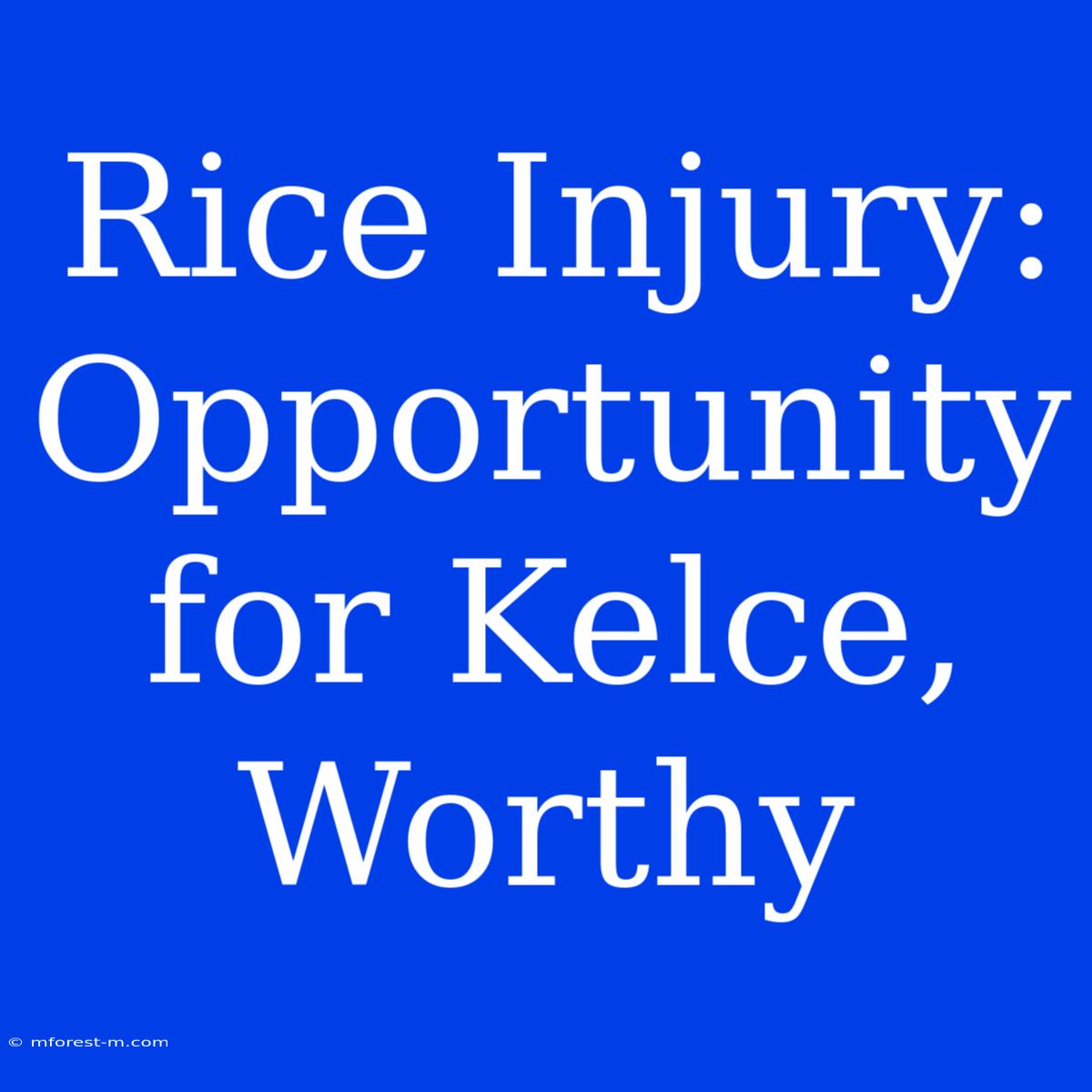 Rice Injury: Opportunity For Kelce, Worthy 