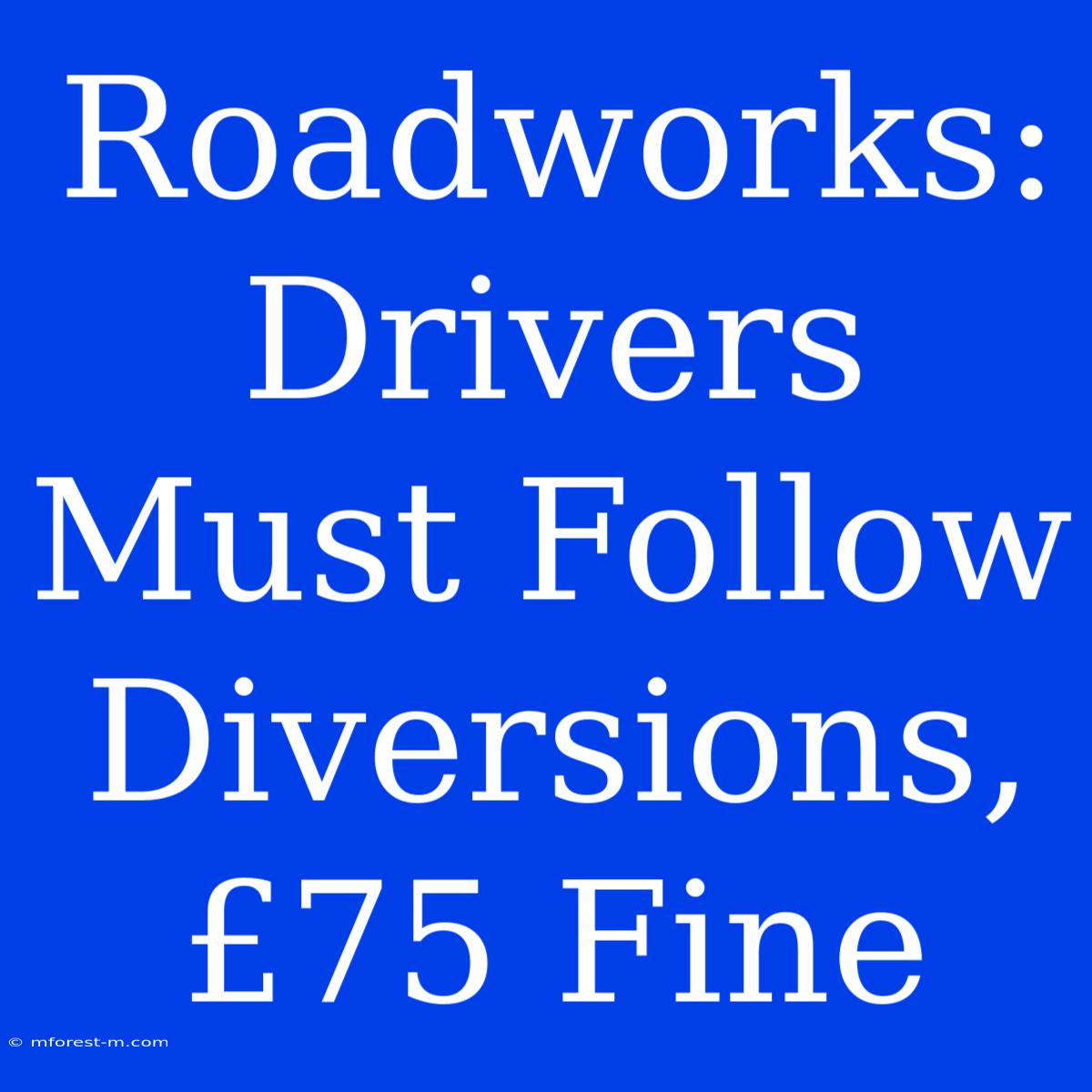 Roadworks: Drivers Must Follow Diversions, £75 Fine