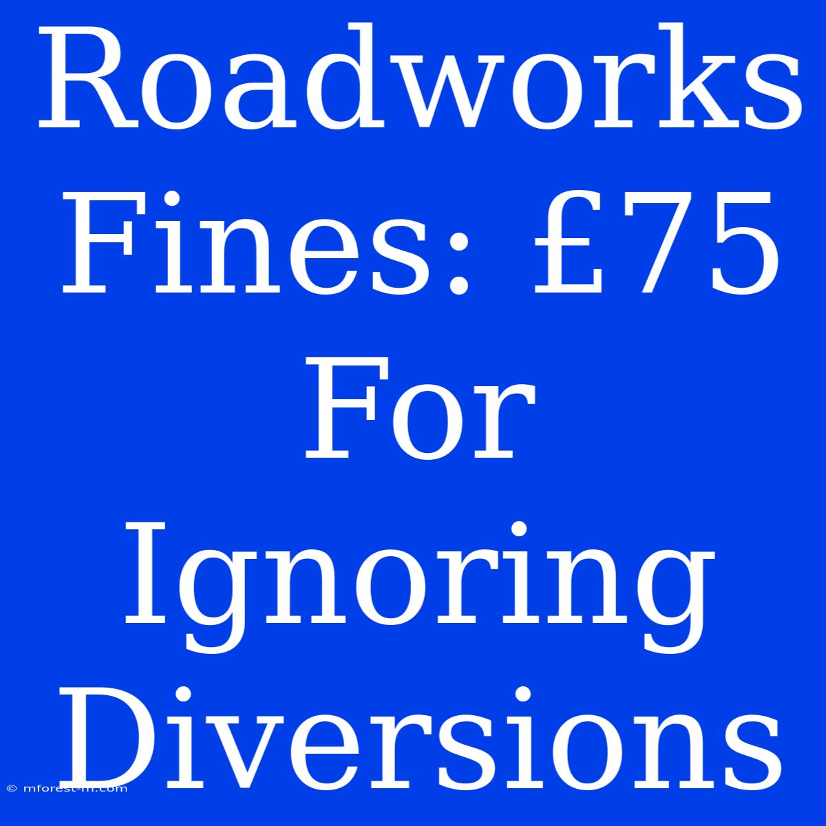 Roadworks Fines: £75 For Ignoring Diversions