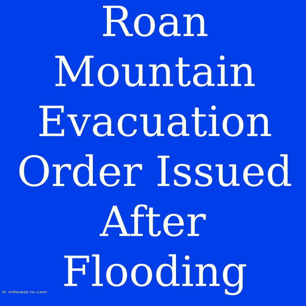 Roan Mountain Evacuation Order Issued After Flooding