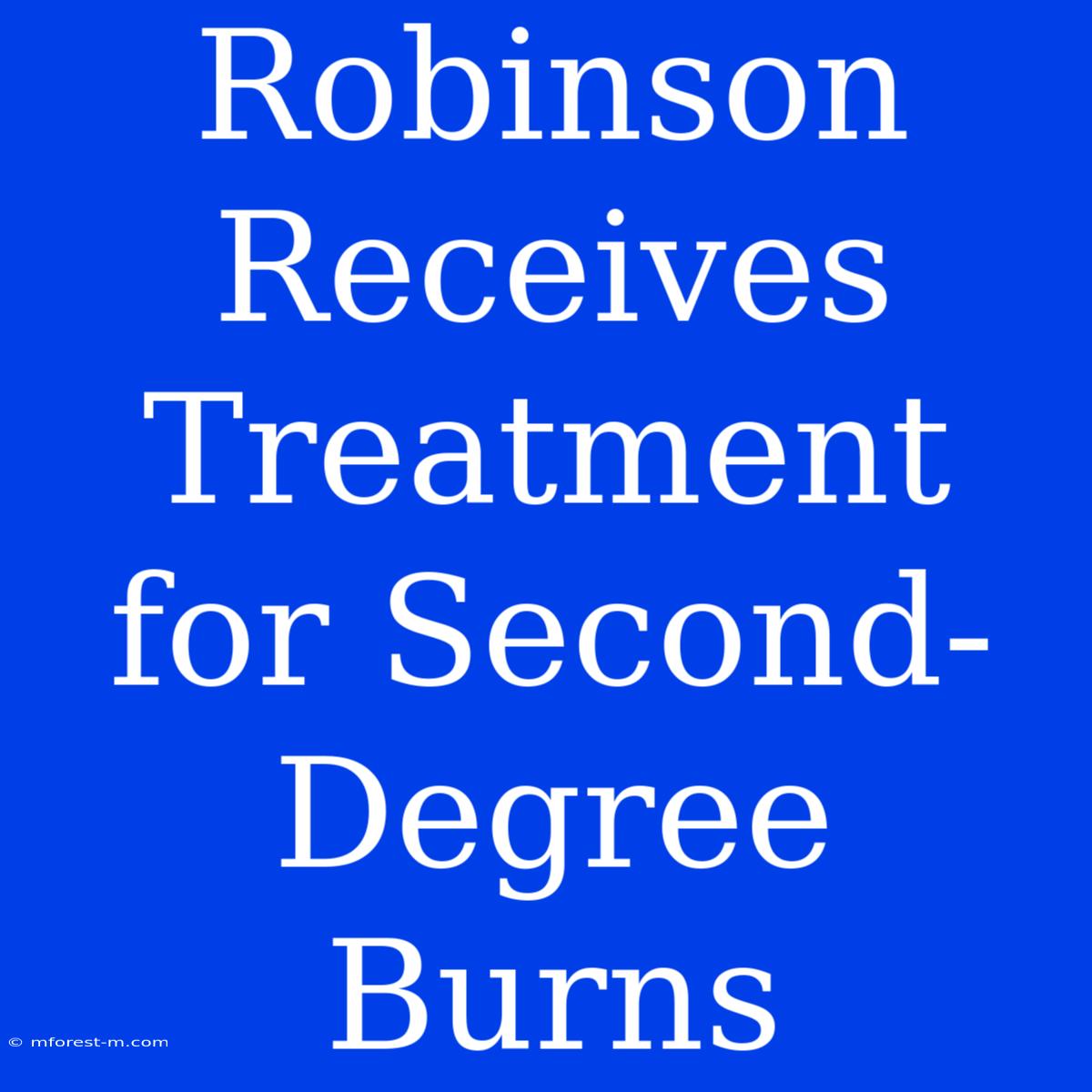 Robinson Receives Treatment For Second-Degree Burns