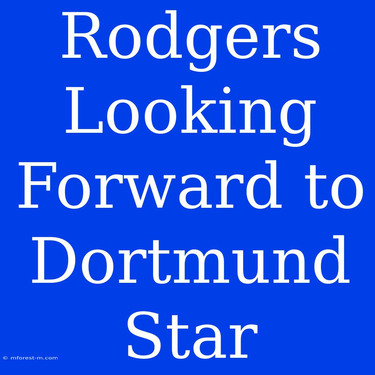 Rodgers Looking Forward To Dortmund Star