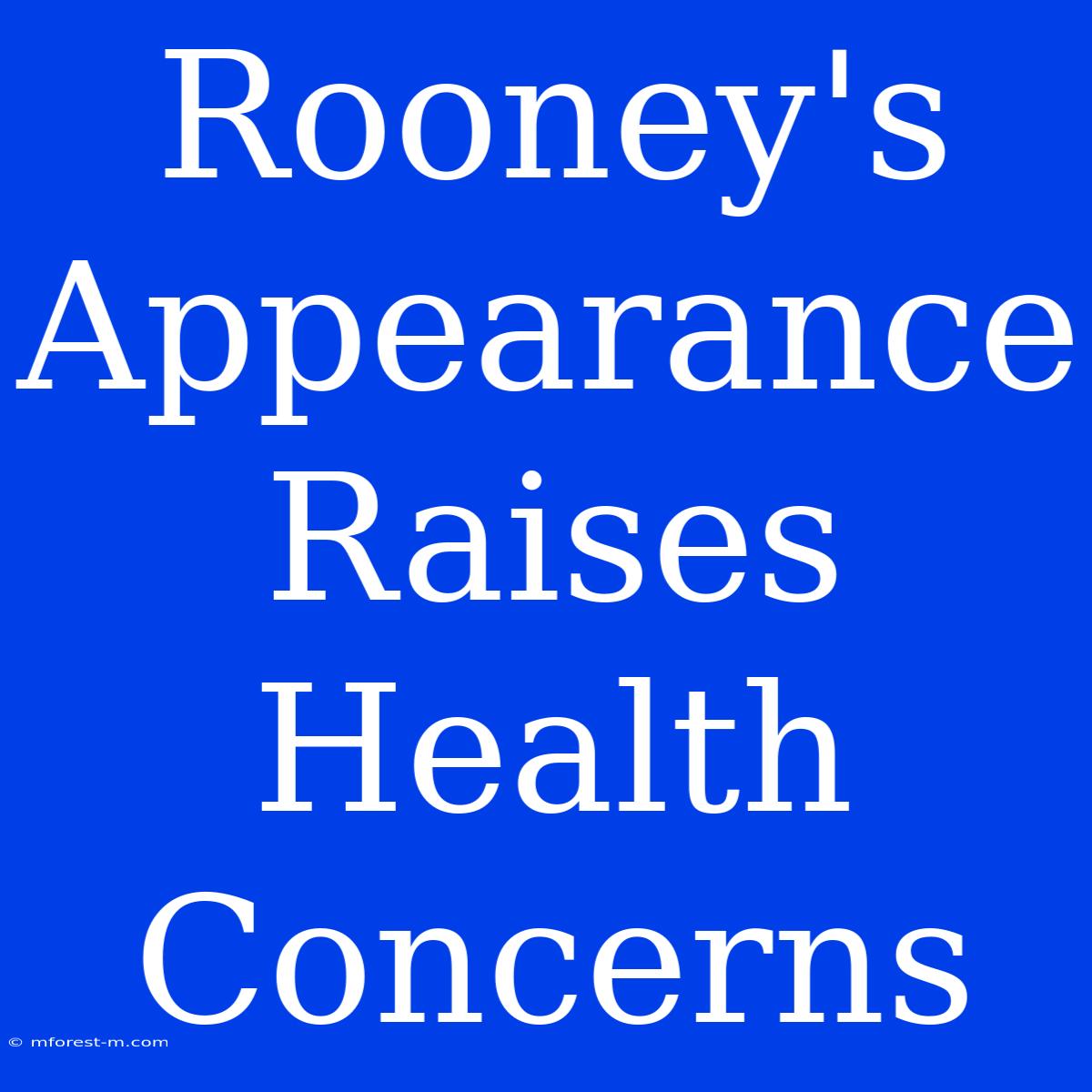 Rooney's Appearance Raises Health Concerns 