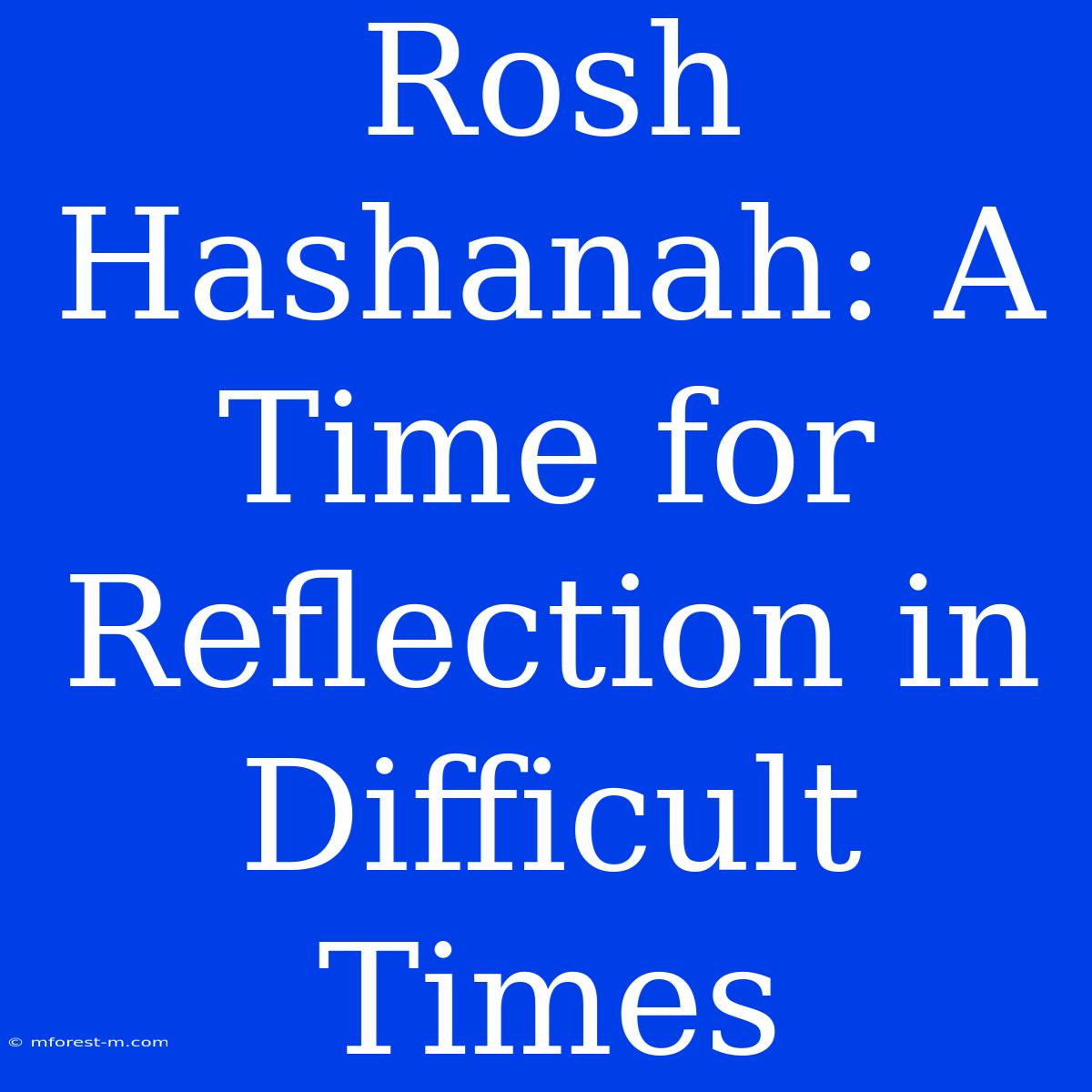 Rosh Hashanah: A Time For Reflection In Difficult Times