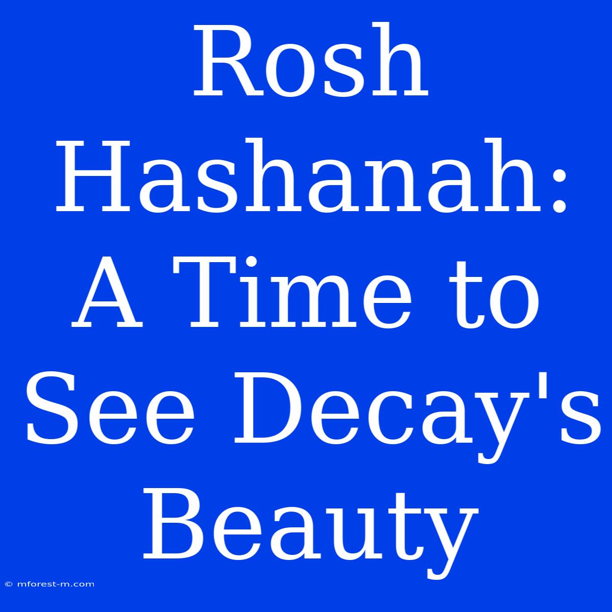 Rosh Hashanah: A Time To See Decay's Beauty