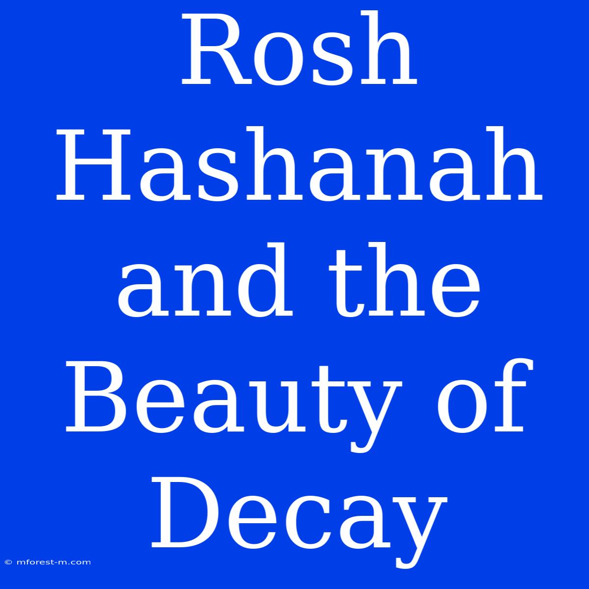 Rosh Hashanah And The Beauty Of Decay