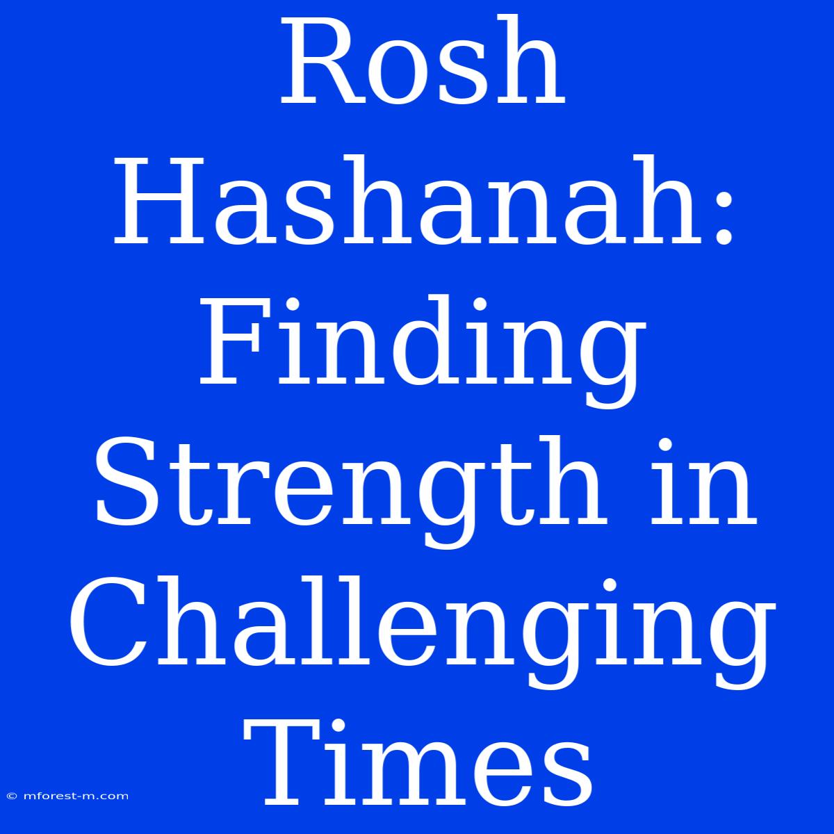 Rosh Hashanah: Finding Strength In Challenging Times