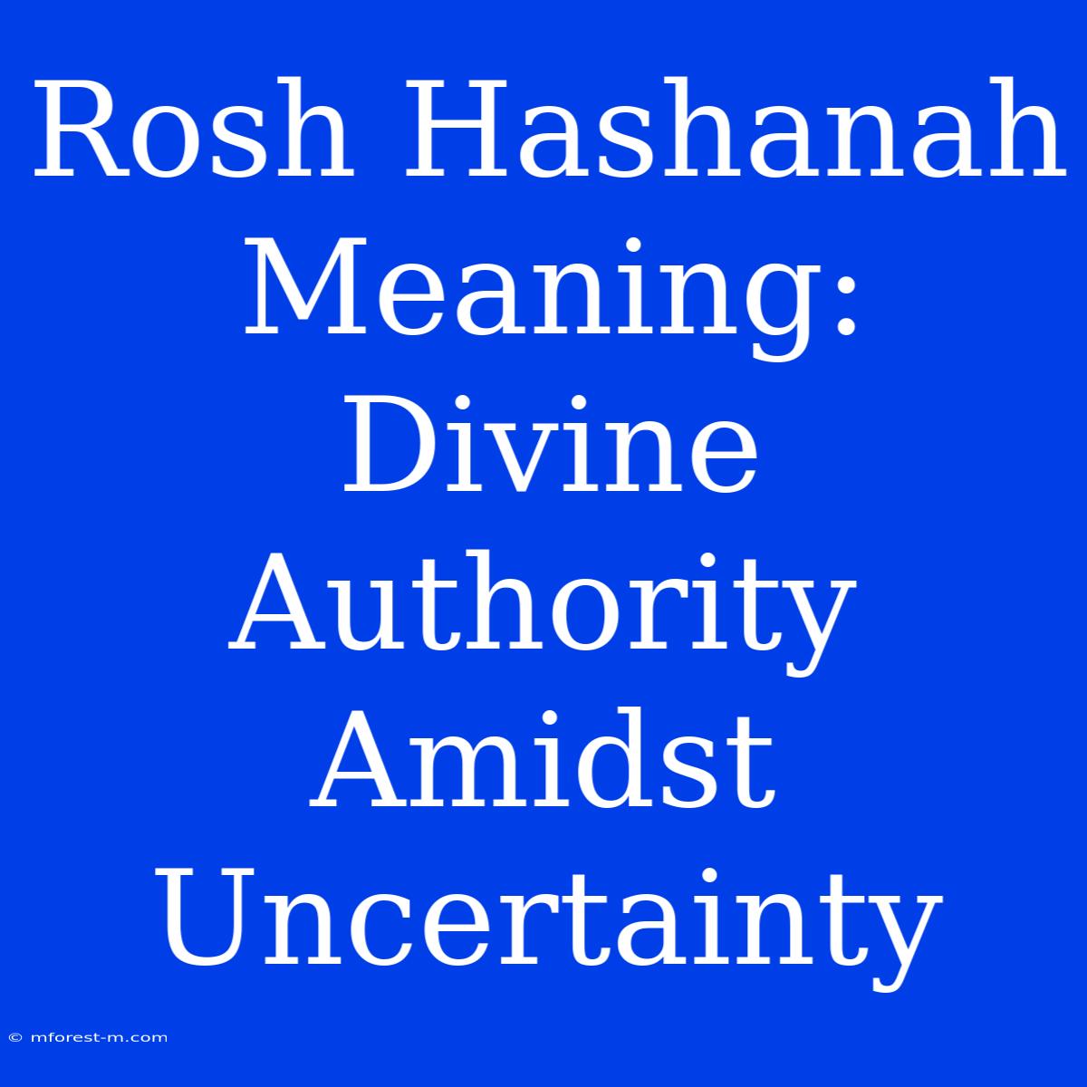 Rosh Hashanah Meaning: Divine Authority Amidst Uncertainty