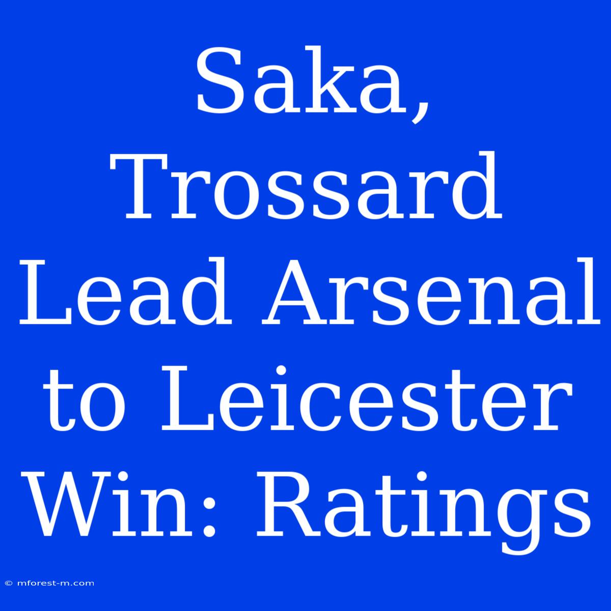 Saka, Trossard Lead Arsenal To Leicester Win: Ratings