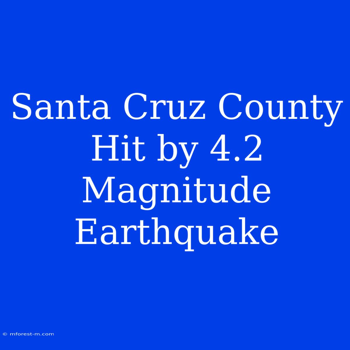 Santa Cruz County Hit By 4.2 Magnitude Earthquake