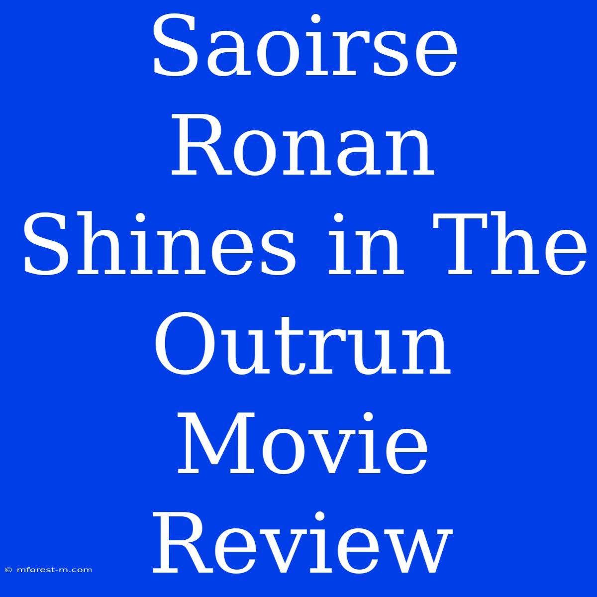 Saoirse Ronan Shines In The Outrun Movie Review