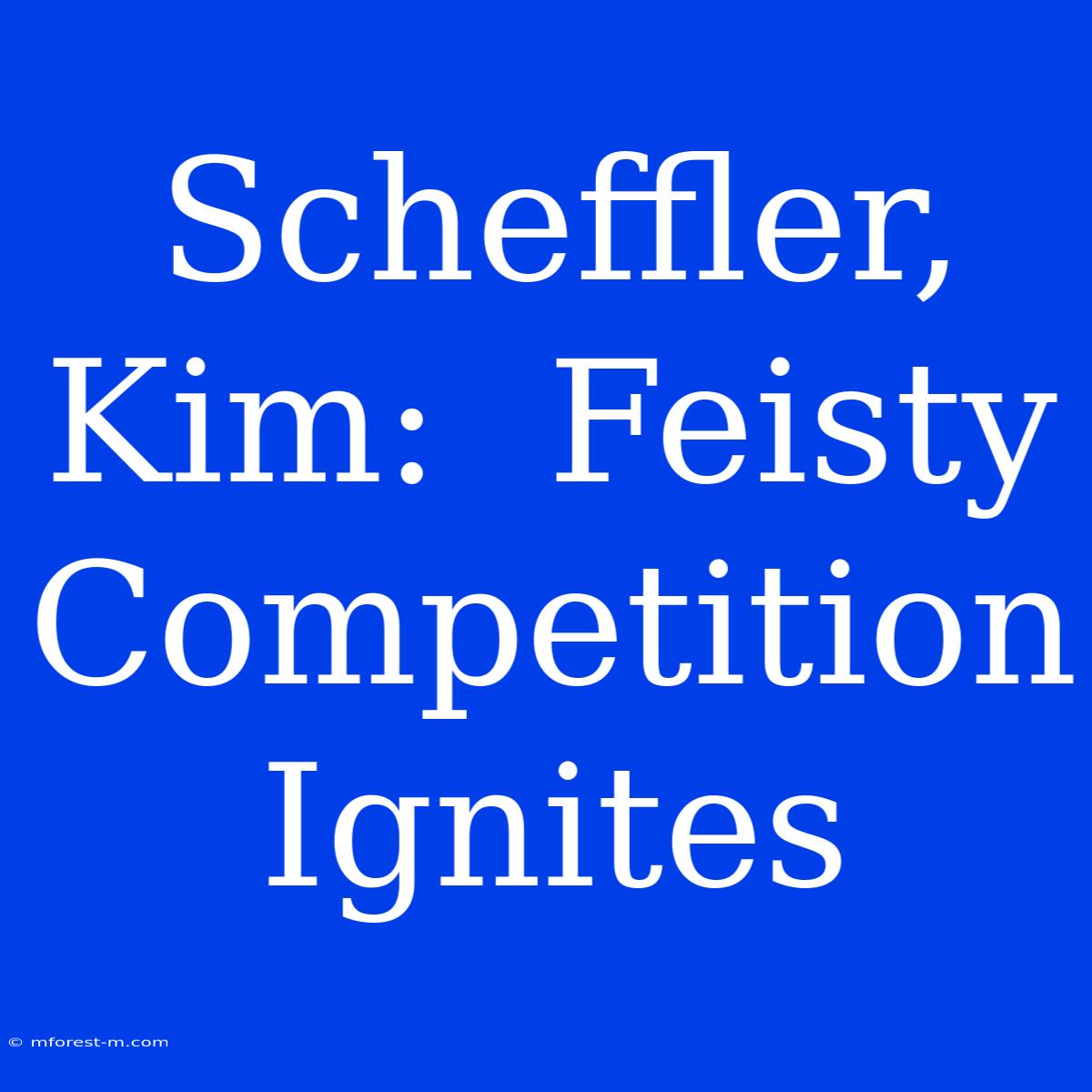 Scheffler, Kim:  Feisty Competition Ignites