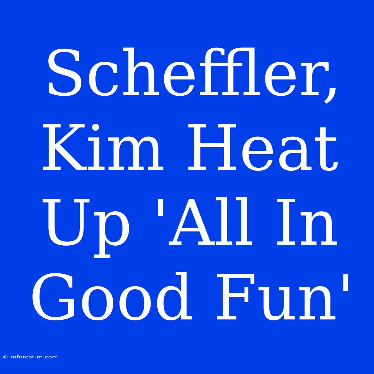 Scheffler, Kim Heat Up 'All In Good Fun'