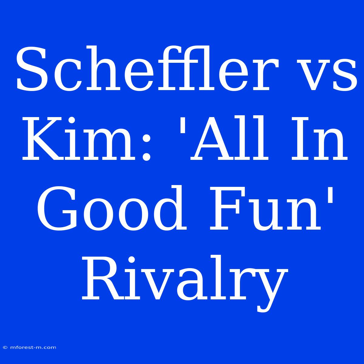 Scheffler Vs Kim: 'All In Good Fun' Rivalry