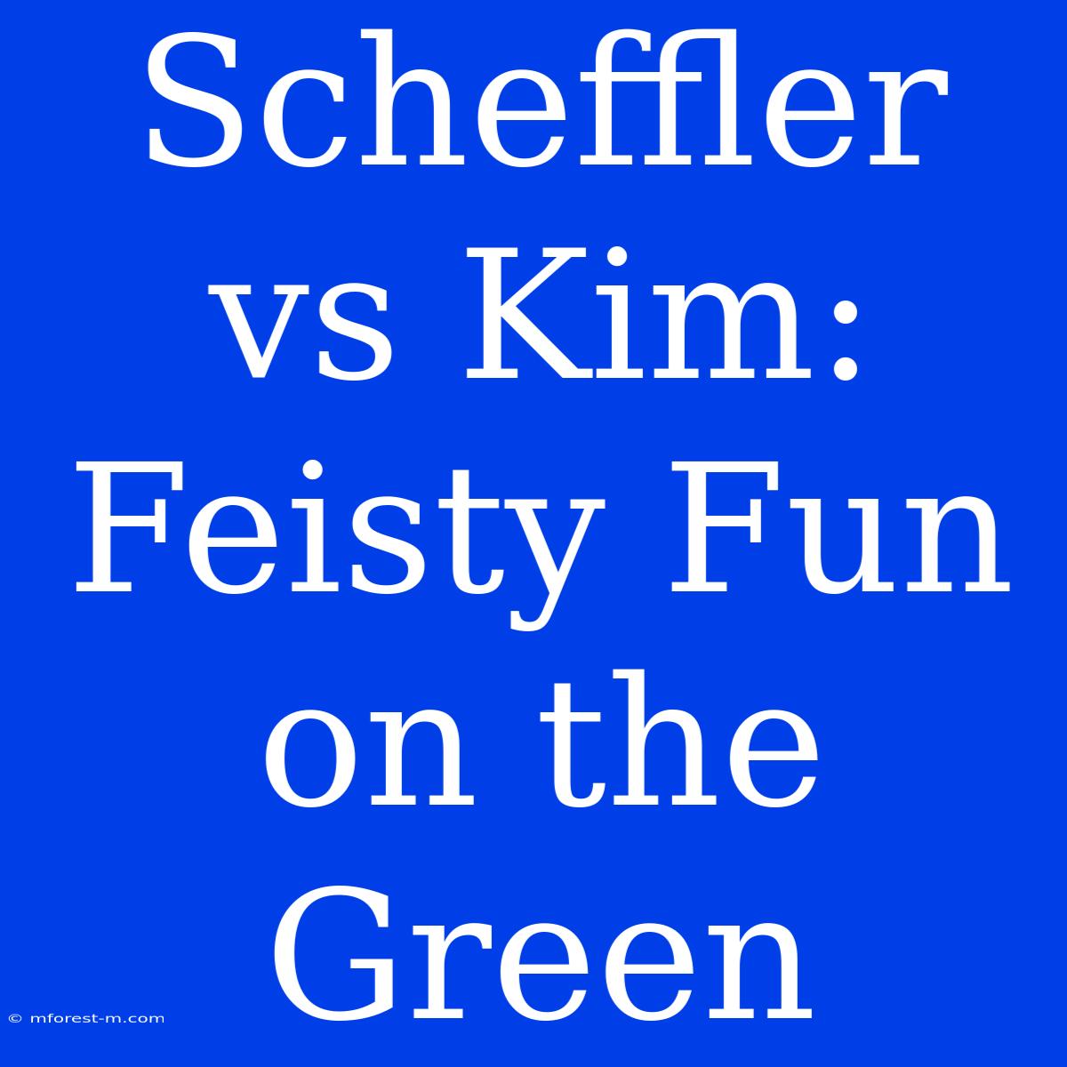 Scheffler Vs Kim: Feisty Fun On The Green