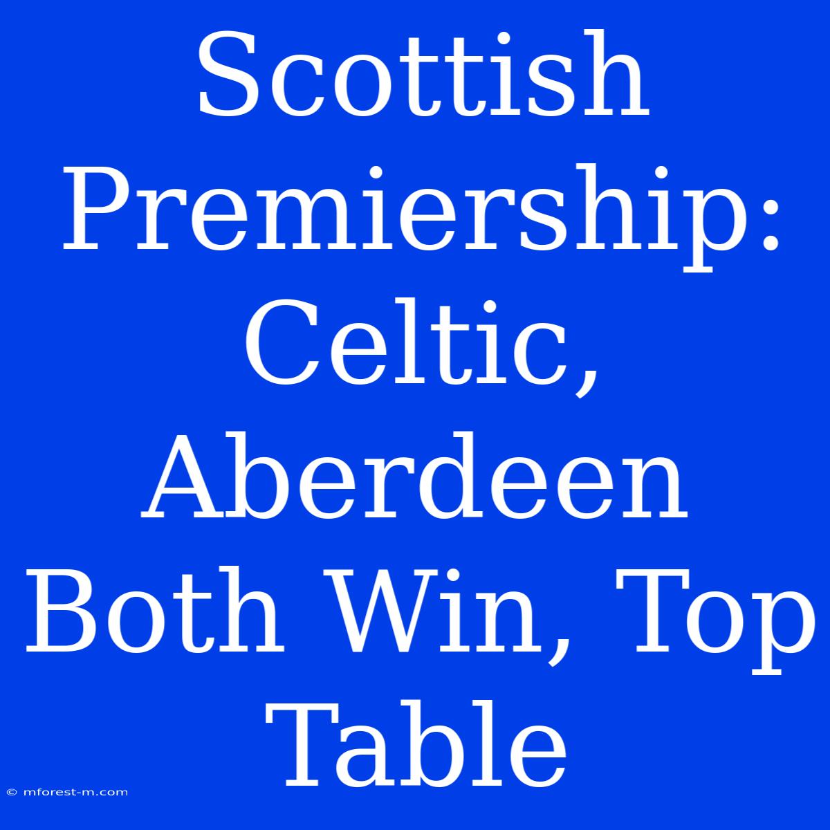 Scottish Premiership: Celtic, Aberdeen Both Win, Top Table 