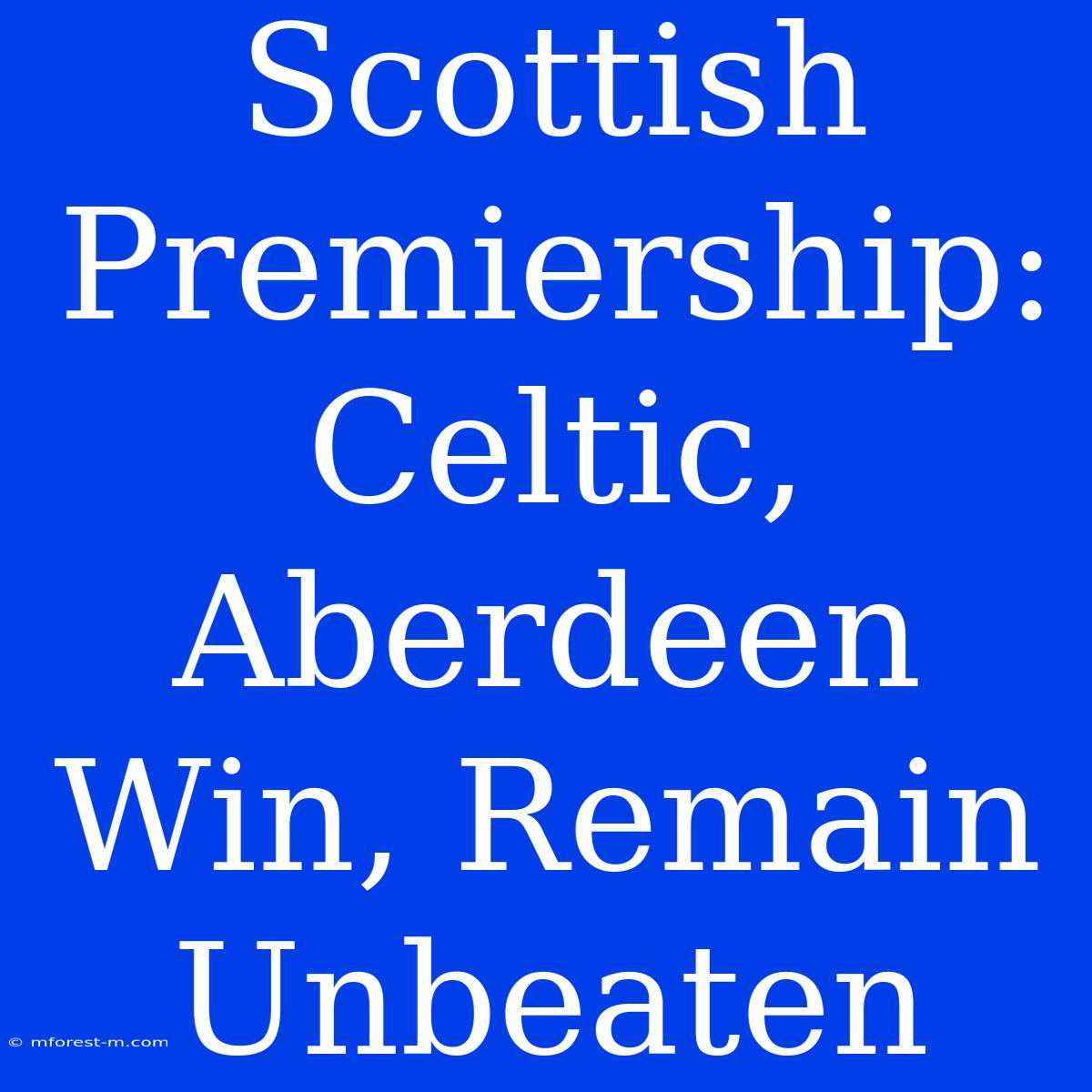 Scottish Premiership: Celtic, Aberdeen Win, Remain Unbeaten