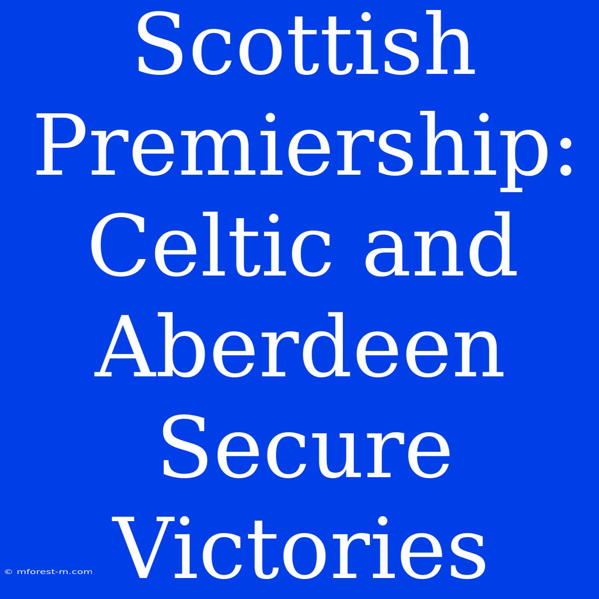 Scottish Premiership: Celtic And Aberdeen Secure Victories 