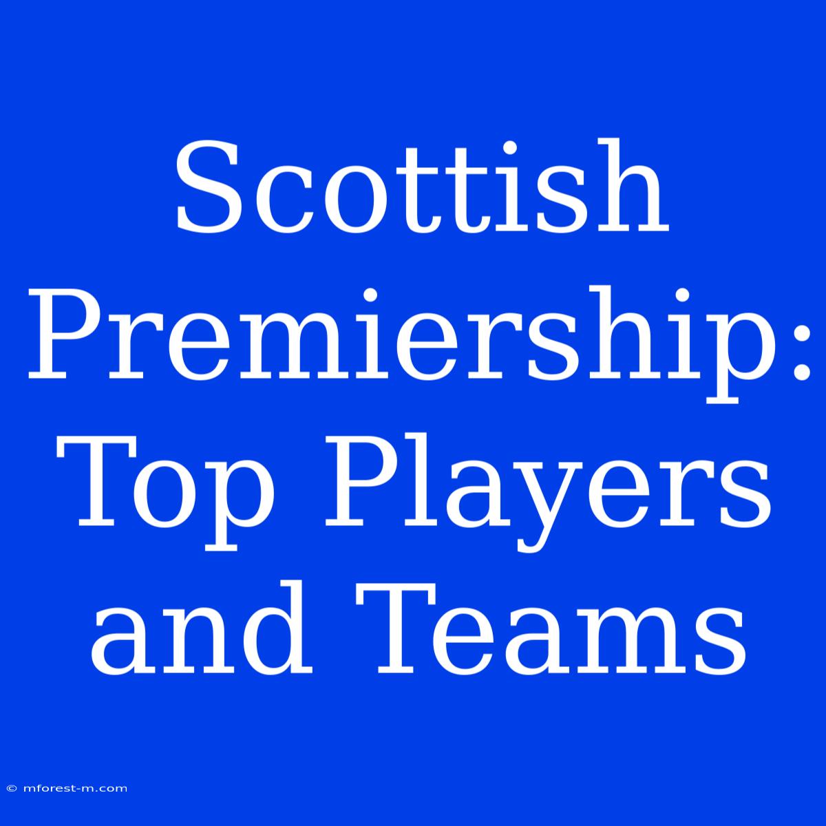 Scottish Premiership:  Top Players And Teams