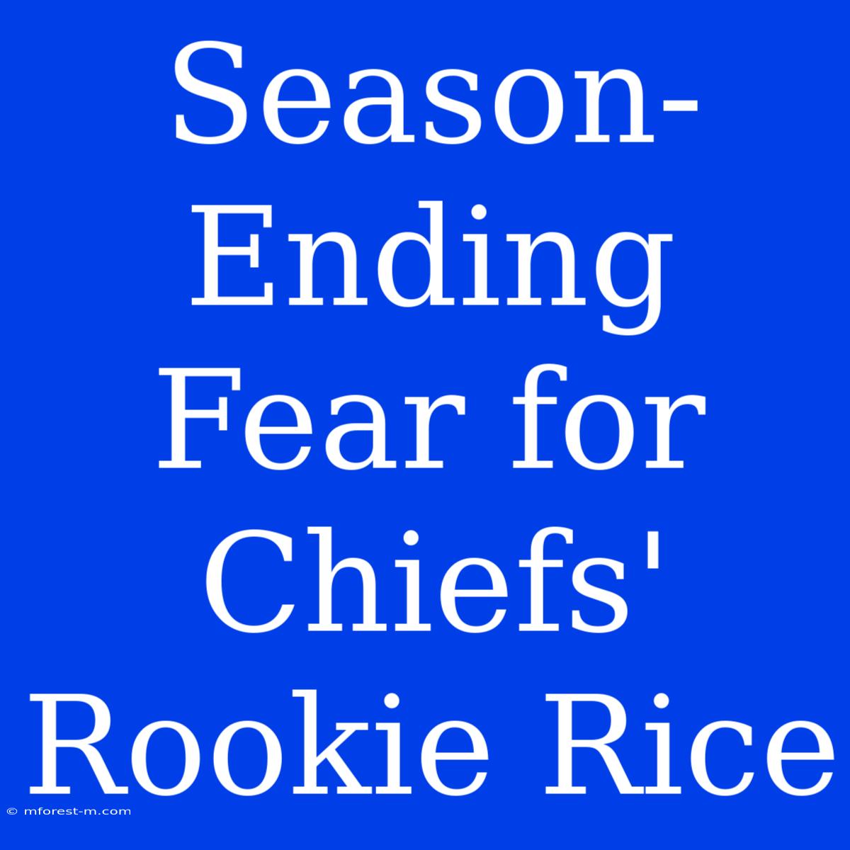 Season-Ending Fear For Chiefs' Rookie Rice