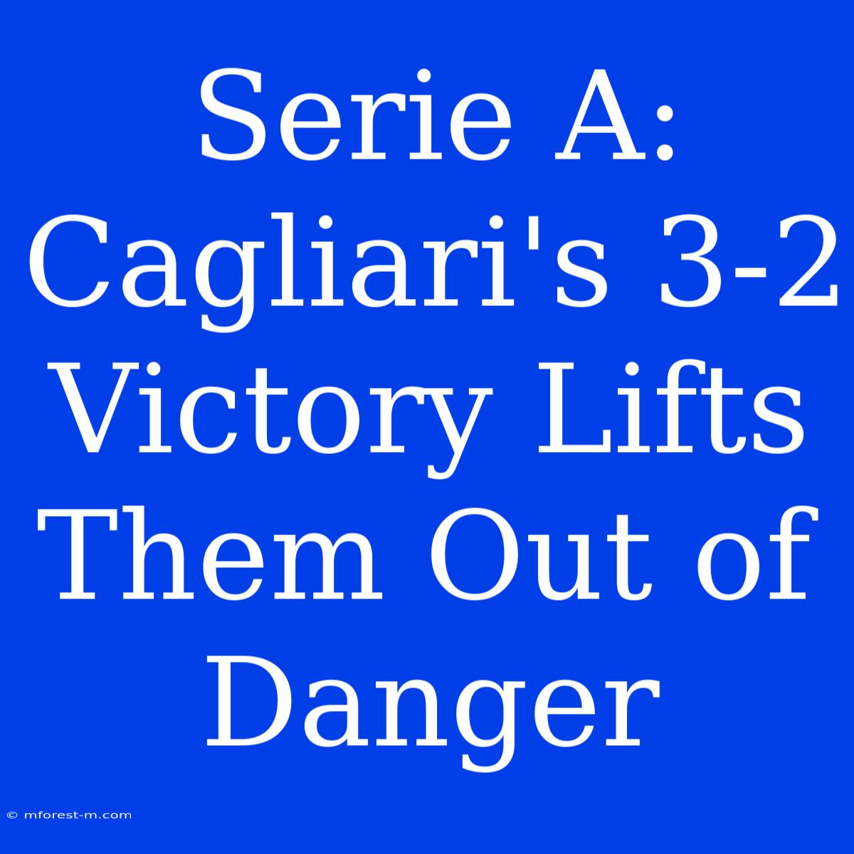 Serie A: Cagliari's 3-2 Victory Lifts Them Out Of Danger