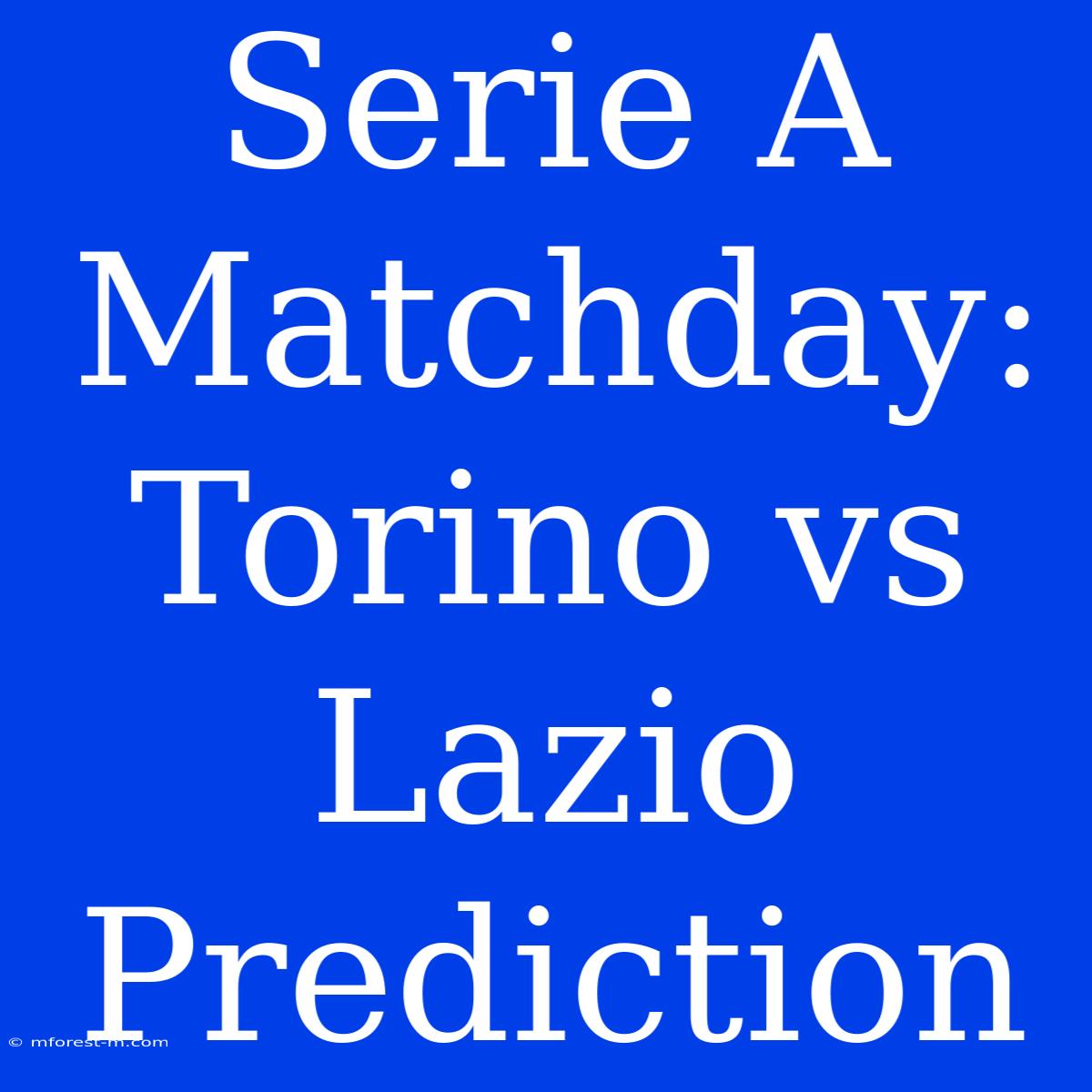 Serie A Matchday: Torino Vs Lazio Prediction 