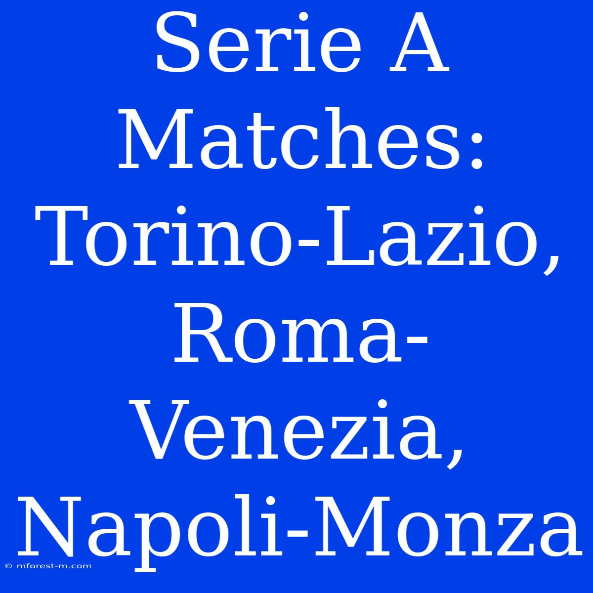 Serie A Matches: Torino-Lazio, Roma-Venezia, Napoli-Monza