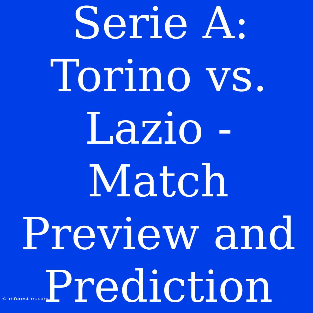 Serie A: Torino Vs. Lazio - Match Preview And Prediction 