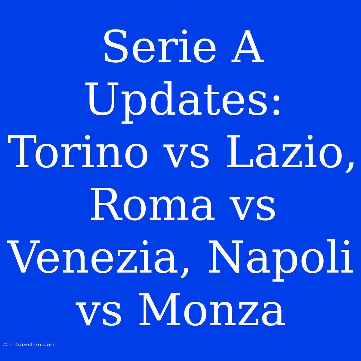 Serie A Updates: Torino Vs Lazio, Roma Vs Venezia, Napoli Vs Monza