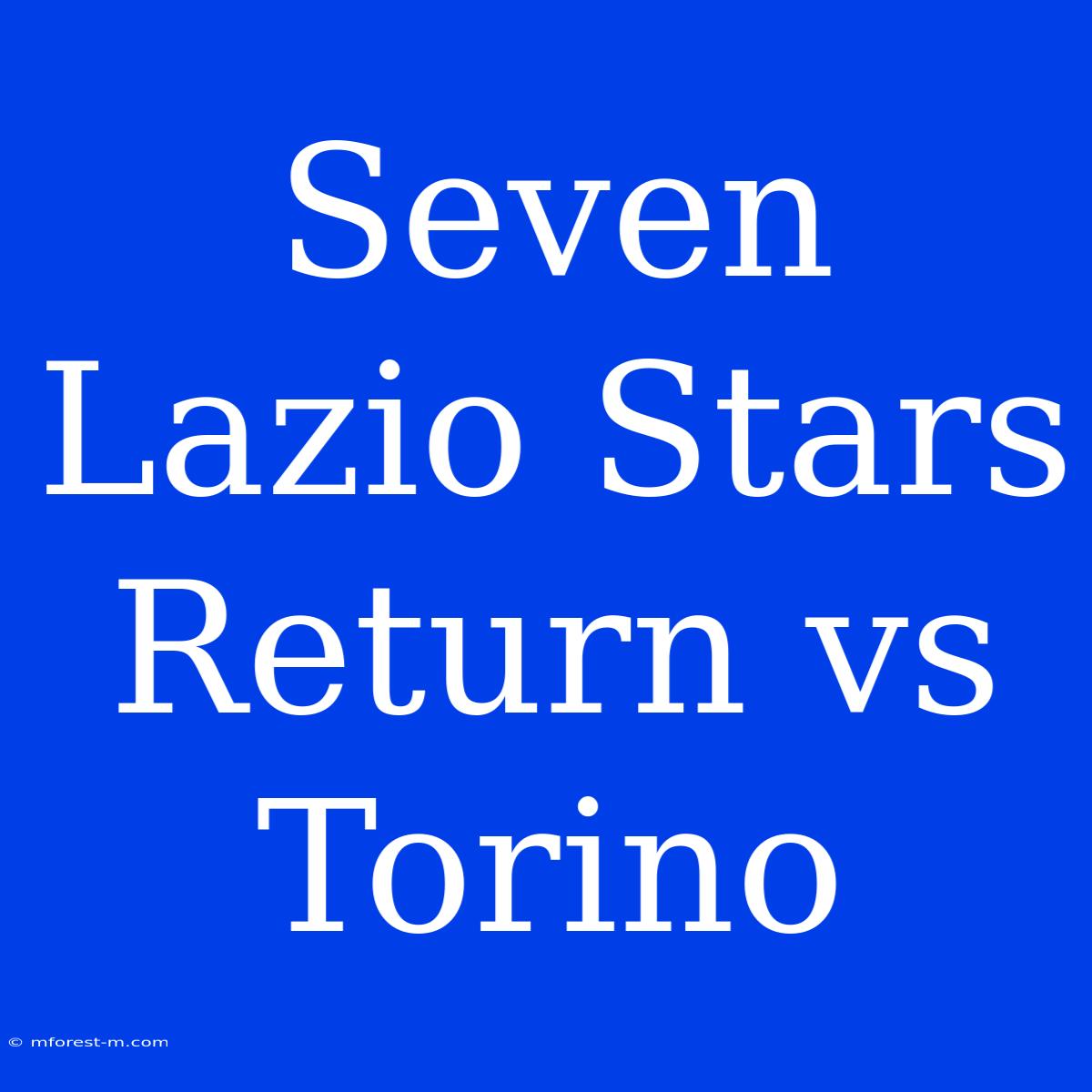 Seven Lazio Stars Return Vs Torino