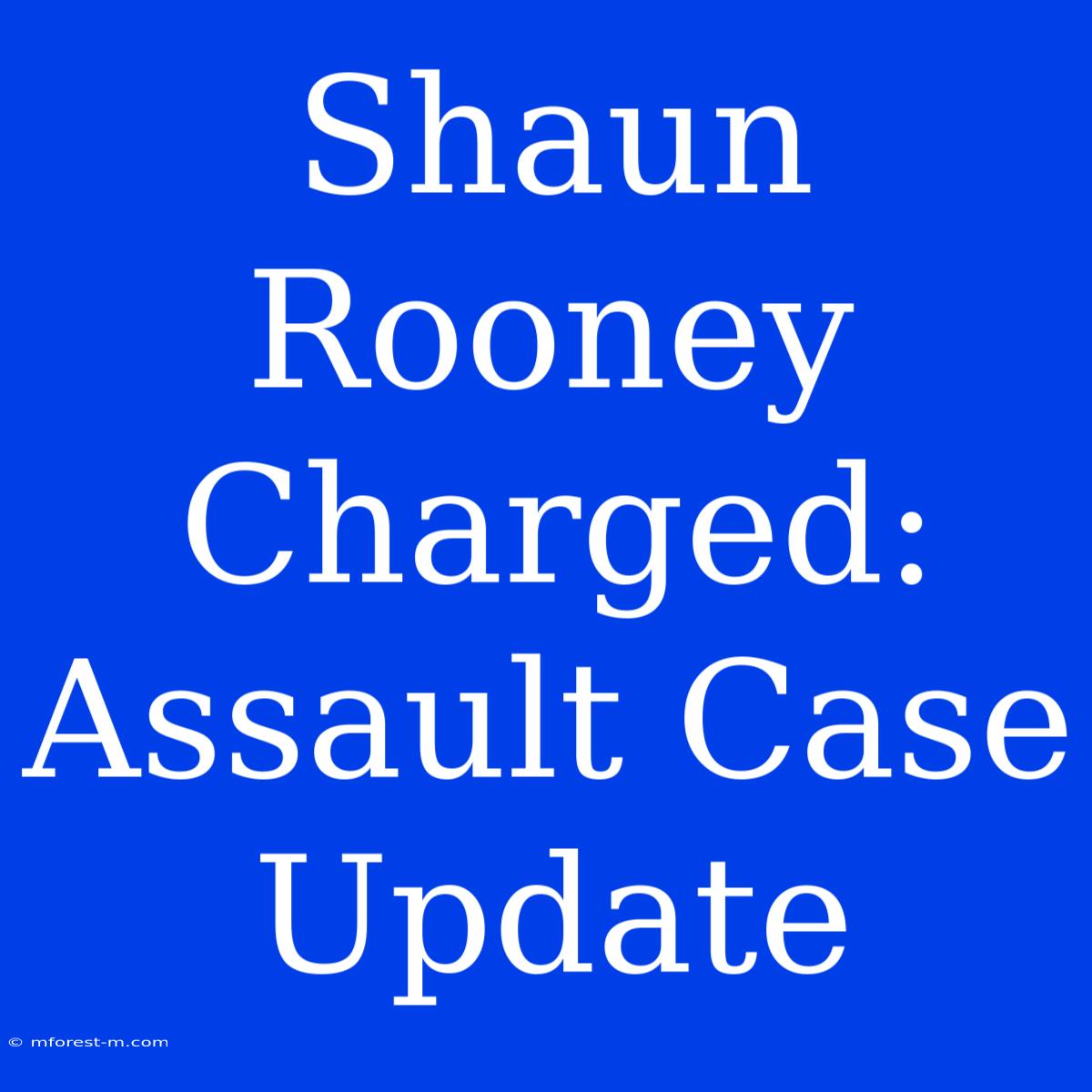 Shaun Rooney Charged: Assault Case Update