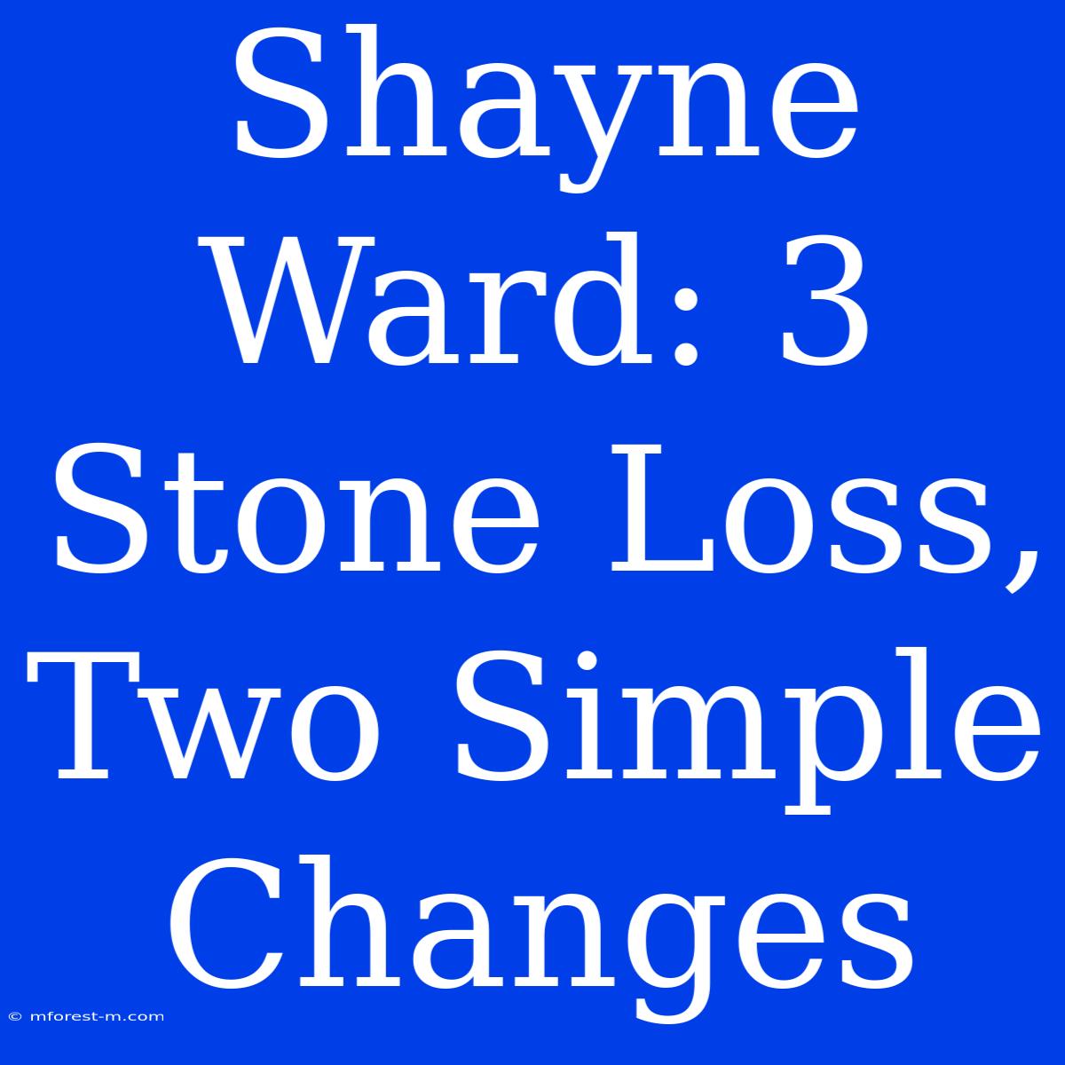 Shayne Ward: 3 Stone Loss, Two Simple Changes